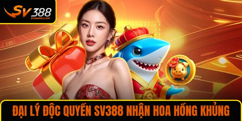 Đại lý độc quyền SV388 nhận hoa hồng khủng