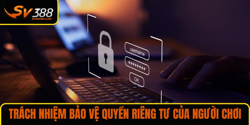 Trách nhiệm của người chơi trong bảo vệ quyền riêng tư của chính mình