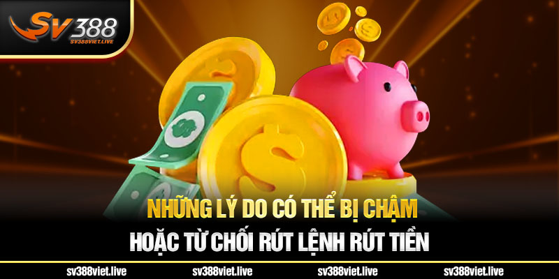 Lý do có thể bị chậm hoặc từ chối rút tiền